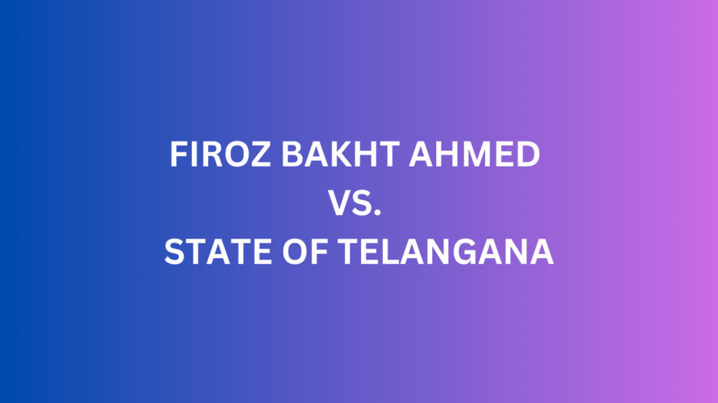 FIROZ BAKHT AHMED V. STATE OF TELANGANA